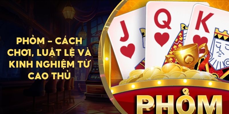 Game bài Phỏm Go88 – Truyền thống và hấp dẫn